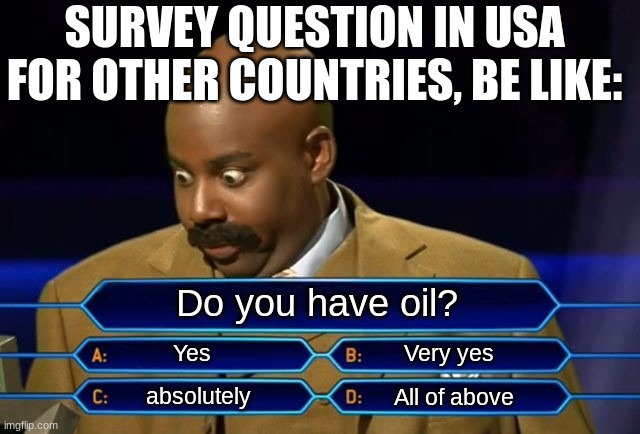 POV: You're from Saudi Arabia | SURVEY QUESTION IN USA FOR OTHER COUNTRIES, BE LIKE:; Do you have oil? Yes; Very yes; absolutely; All of above | image tagged in who wants to be a millionaire | made w/ Imgflip meme maker