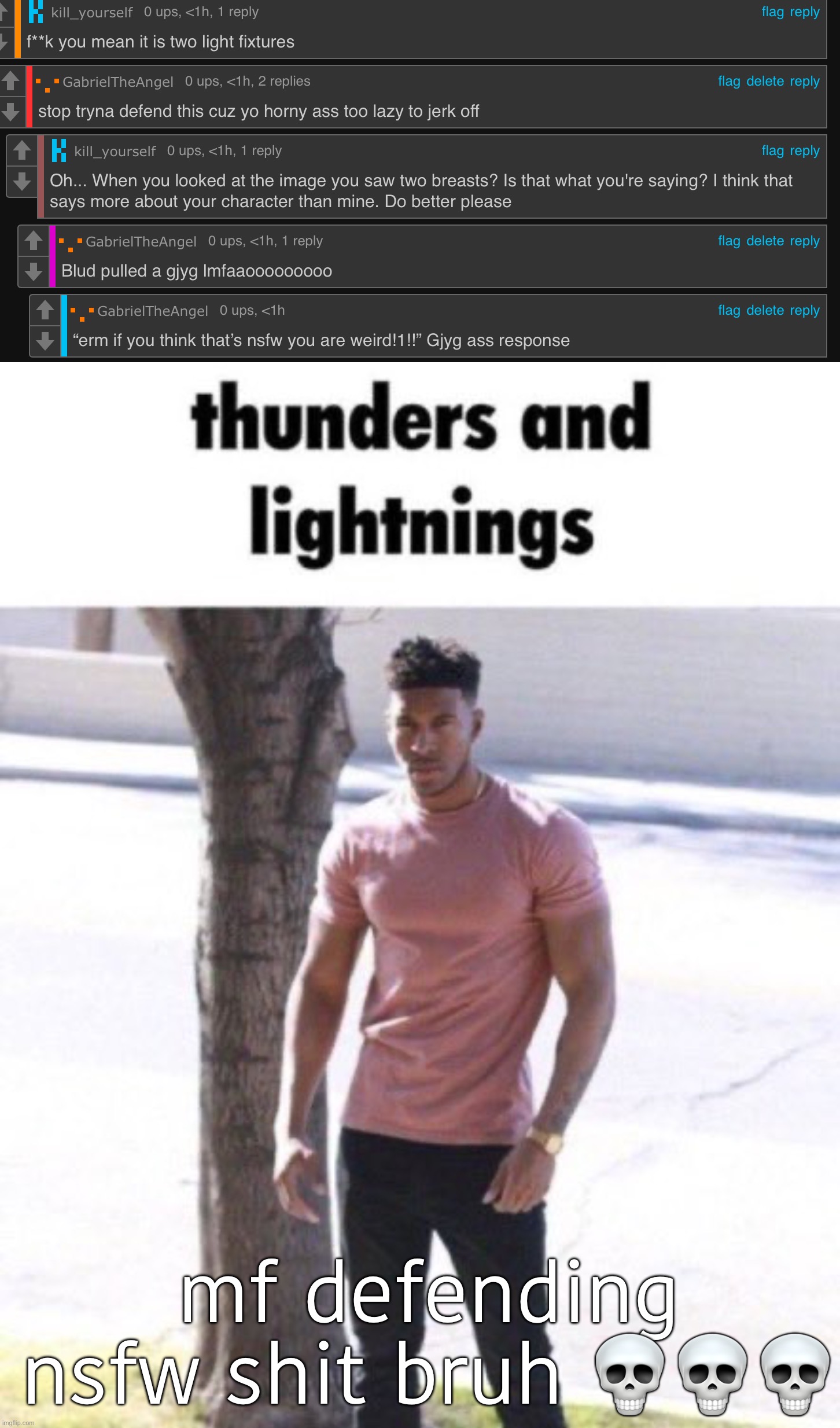 mf defending nsfw shit bruh 💀💀💀 | image tagged in thunder and lightning | made w/ Imgflip meme maker