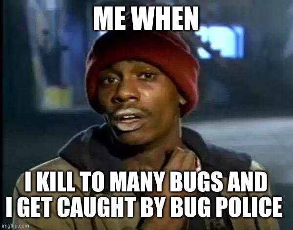 Y'all Got Any More Of That | ME WHEN; I KILL TO MANY BUGS AND I GET CAUGHT BY BUG POLICE | image tagged in memes,y'all got any more of that | made w/ Imgflip meme maker