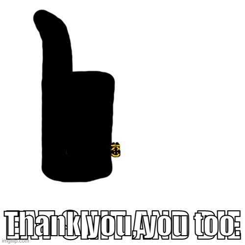 Blank Transparent Square Meme | EAT SHIT AND DIE Thank you, you too. | image tagged in memes,blank transparent square | made w/ Imgflip meme maker