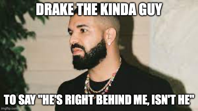 Goofy AF | DRAKE THE KINDA GUY; TO SAY "HE'S RIGHT BEHIND ME, ISN'T HE" | image tagged in drake the kinda guy | made w/ Imgflip meme maker