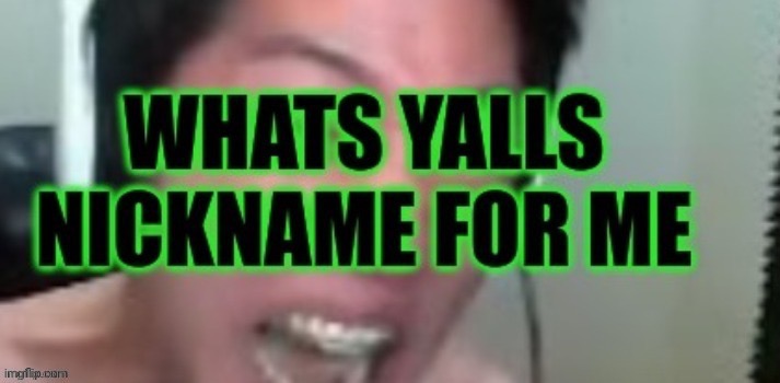 What’s yalls nickname for me | image tagged in what s yalls nickname for me | made w/ Imgflip meme maker