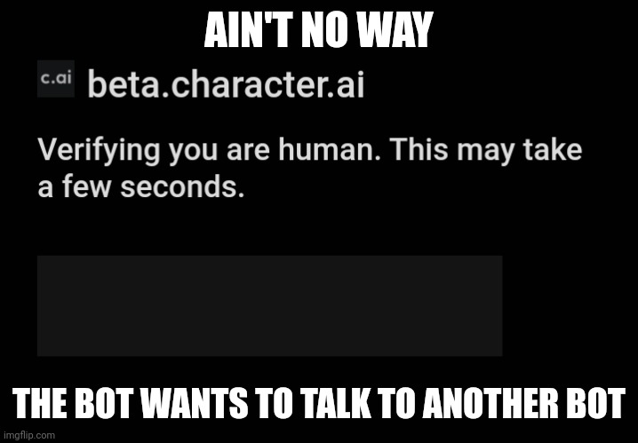 bot | AIN'T NO WAY; THE BOT WANTS TO TALK TO ANOTHER BOT | image tagged in this is a tag,they are common around imgflip | made w/ Imgflip meme maker