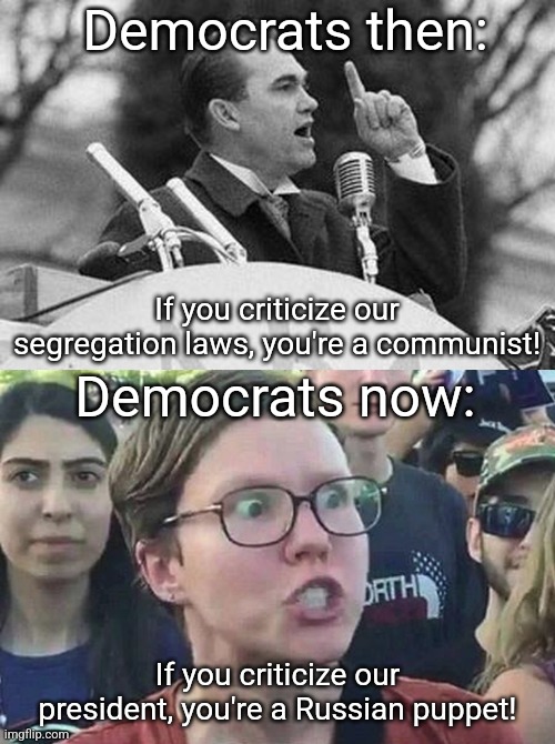 Today's Democrats are not any better than their Jim Crow Dixiecrat ancestors | Democrats then:; If you criticize our segregation laws, you're a communist! Democrats now:; If you criticize our president, you're a Russian puppet! | image tagged in triggered liberal,george wallace,democrats,liberal hypocrisy,joe biden,stupid liberals | made w/ Imgflip meme maker