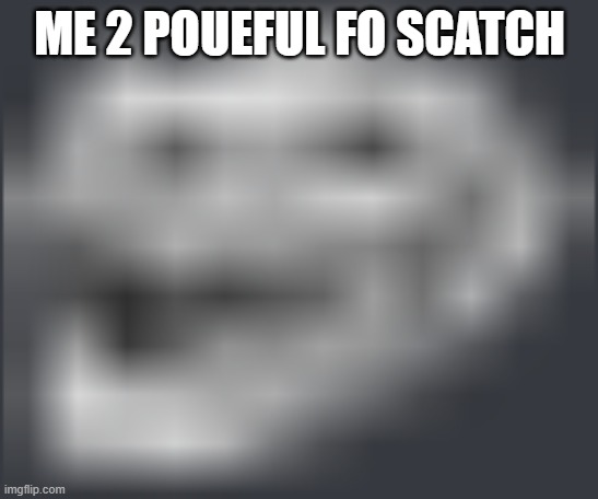 Extremely Low Quality Troll Face | ME 2 POUEFUL FO SCATCH | image tagged in extremely low quality troll face | made w/ Imgflip meme maker