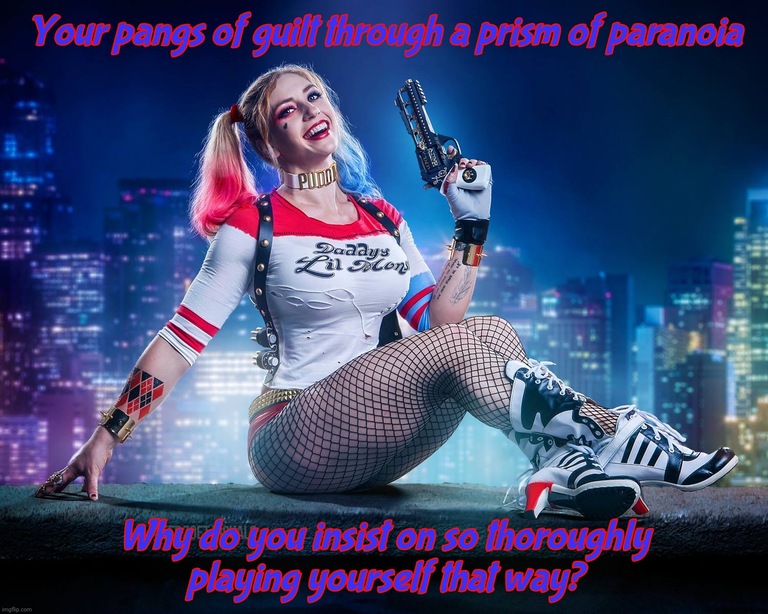 Guilt complex filtered through paranoid schizophrenia is generally detrimental to one's own mental well-being. | Your pangs of guilt through a prism of paranoia; Why do you insist on so thoroughly
playing yourself that way? | image tagged in harley quinn | made w/ Imgflip meme maker