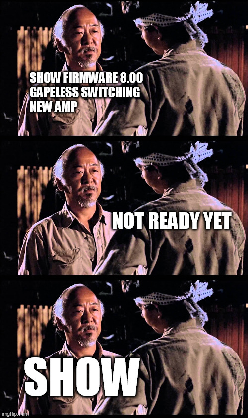 FM3 Gapless Switching - March 2024 | SHOW FIRMWARE 8.00 
GAPELESS SWITCHING 
NEW AMP; NOT READY YET; SHOW | image tagged in mr miyagi,fractal audio | made w/ Imgflip meme maker
