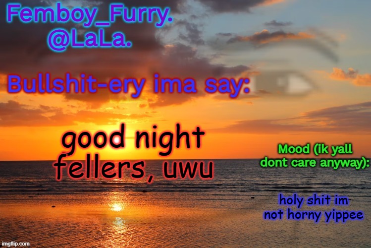 LaLa temp ig retarddd | good night fellers, uwu; holy shit im not horny yippee | image tagged in lala temp ig retarddd | made w/ Imgflip meme maker