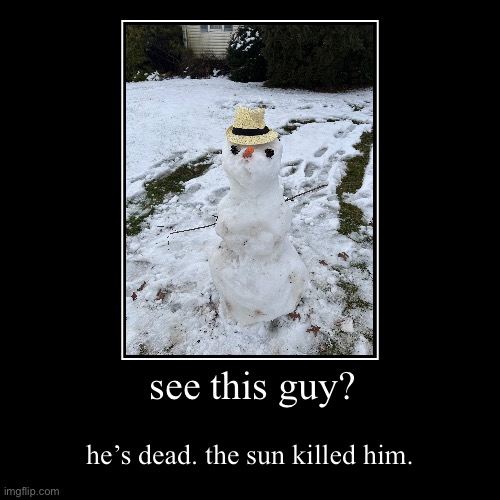 see this guy? | he’s dead. the sun killed him. | image tagged in funny,demotivationals | made w/ Imgflip demotivational maker