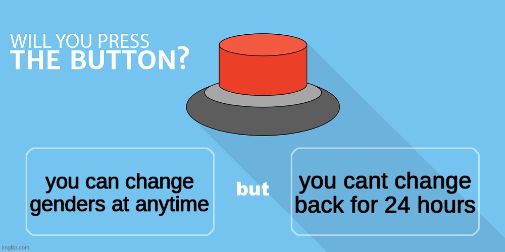 Would you press the button? | you cant change back for 24 hours; you can change genders at anytime | image tagged in would you press the button | made w/ Imgflip meme maker
