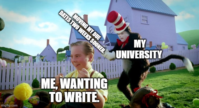 Cat in the hat with a bat. (______ Colorized) | MOVING MY DUE DATES TWO WEEKS SOONER. MY UNIVERSITY; ME, WANTING TO WRITE. | image tagged in cat in the hat with a bat ______ colorized | made w/ Imgflip meme maker