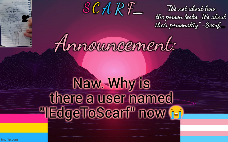 Scarf_'s Temp by emma | Naw. Why is there a user named "IEdgeToScarf" now 😭 | image tagged in scarf_'s temp by emma | made w/ Imgflip meme maker