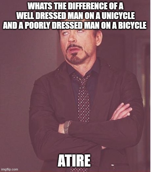 Face You Make Robert Downey Jr | WHATS THE DIFFERENCE OF A WELL DRESSED MAN ON A UNICYCLE AND A POORLY DRESSED MAN ON A BICYCLE; ATIRE | image tagged in memes,face you make robert downey jr | made w/ Imgflip meme maker