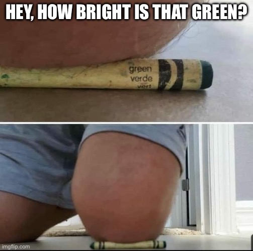 Green | HEY, HOW BRIGHT IS THAT GREEN? | image tagged in green,knee,neon | made w/ Imgflip meme maker