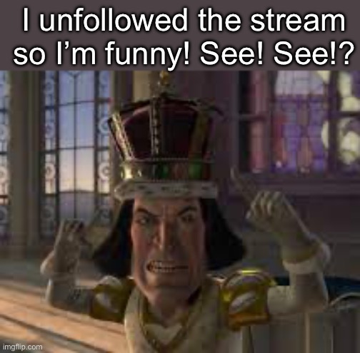 See? See! | I unfollowed the stream so I’m funny! See! See!? | image tagged in see see | made w/ Imgflip meme maker