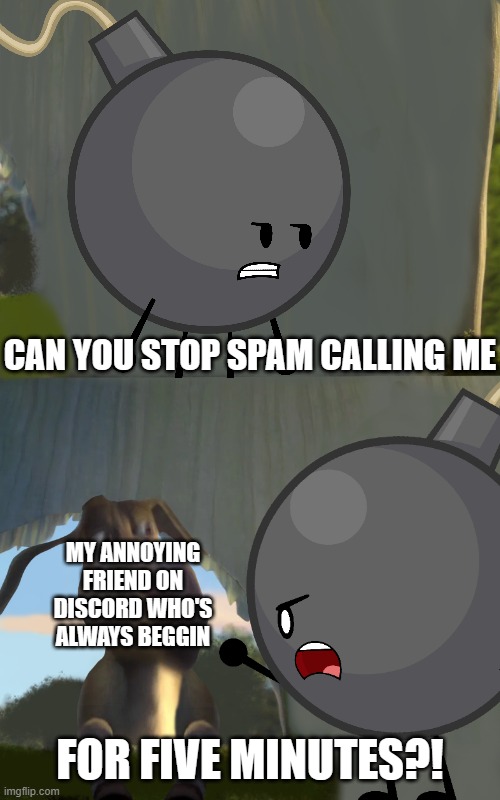 shrek for five minutes featuring Bomby from BFDI | CAN YOU STOP SPAM CALLING ME; MY ANNOYING FRIEND ON DISCORD WHO'S ALWAYS BEGGIN; FOR FIVE MINUTES?! | image tagged in shrek for five minutes,shrek five minutes,bfdi | made w/ Imgflip meme maker