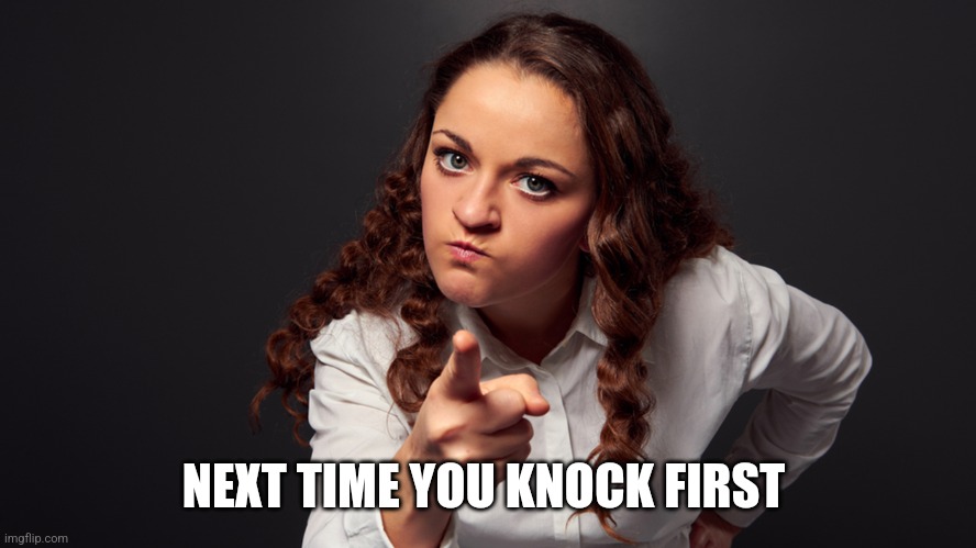 Angry Woman Pointing Finger | NEXT TIME YOU KNOCK FIRST | image tagged in angry woman pointing finger | made w/ Imgflip meme maker