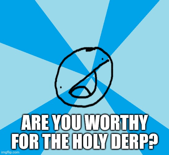 The Quest for The Holy Derp (comment an oc you want to send to the Quest) | ARE YOU WORTHY FOR THE HOLY DERP? | image tagged in old meme | made w/ Imgflip meme maker