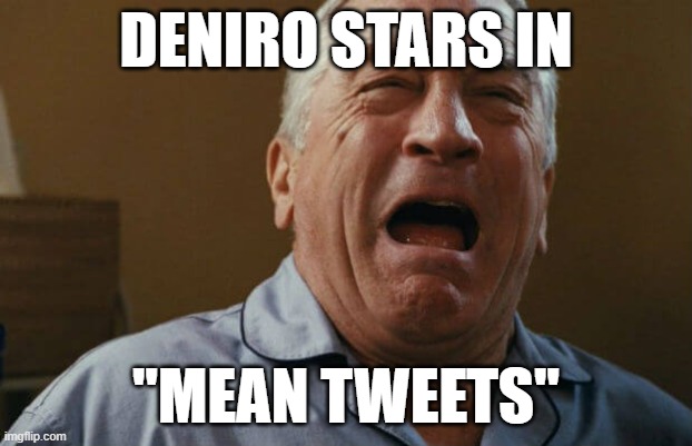 deniro crying | DENIRO STARS IN; "MEAN TWEETS" | image tagged in deniro crying | made w/ Imgflip meme maker