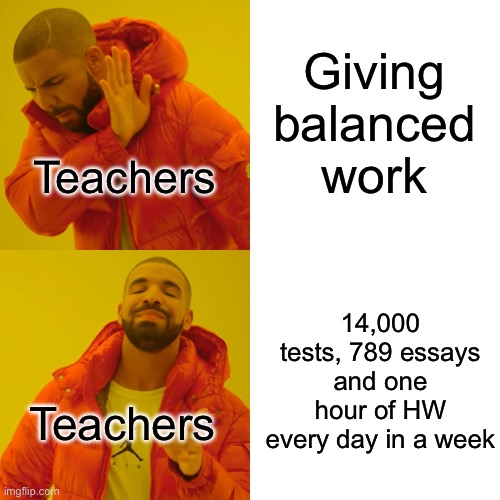 Drake Hotline Bling Meme | Giving balanced work; Teachers; 14,000 tests, 789 essays and one hour of HW every day in a week; Teachers | image tagged in memes,drake hotline bling,funny,school,so true | made w/ Imgflip meme maker