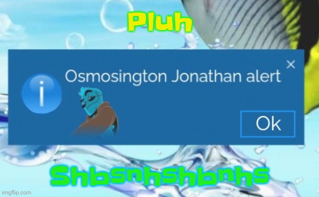 Osmosington Jonathan alert | Pluh; Shbsnhshbnhs | image tagged in osmosington jonathan alert | made w/ Imgflip meme maker