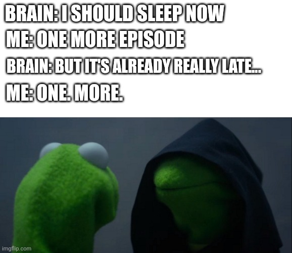 BRAIN: I SHOULD SLEEP NOW; ME: ONE MORE EPISODE; BRAIN: BUT IT'S ALREADY REALLY LATE... ME: ONE. MORE. | image tagged in blank text bar,memes,evil kermit | made w/ Imgflip meme maker