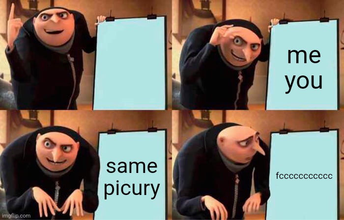 Gru's Plan Meme | me you same picury fccccccccccc | image tagged in memes,gru's plan | made w/ Imgflip meme maker