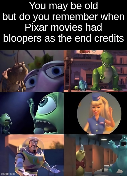 yeah, remember when pixar used to be fun? | You may be old
but do you remember when Pixar movies had bloopers as the end credits | image tagged in old,pixar,bloopers,fun,funny | made w/ Imgflip meme maker