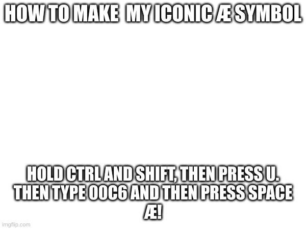 Æ | HOW TO MAKE  MY ICONIC �Æ SYMBOL; HOLD CTRL AND SHIFT, THEN PRESS U.
THEN TYPE 00C6 AND THEN PRESS SPACE
Æ! | image tagged in tutorial,fun fact | made w/ Imgflip meme maker