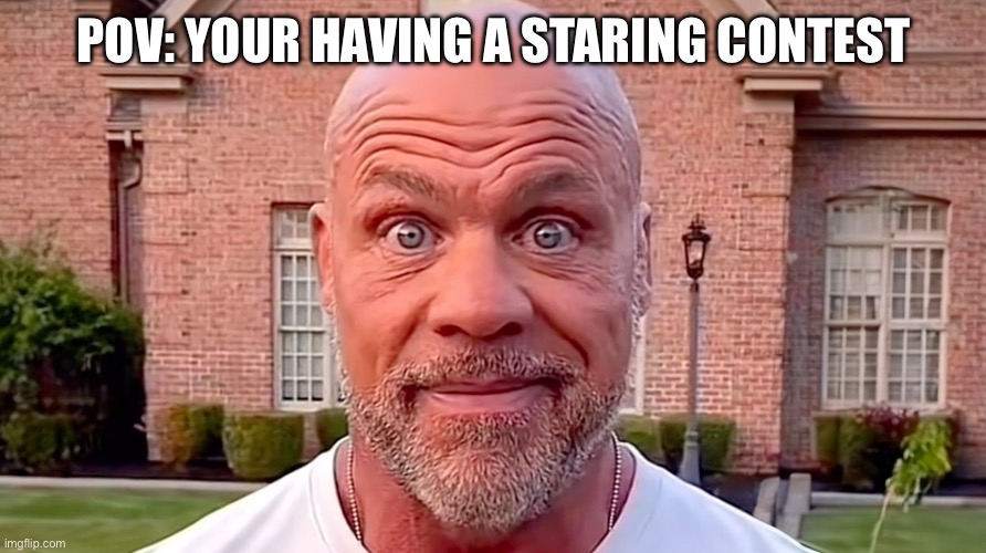 Pov | POV: YOUR HAVING A STARING CONTEST | image tagged in kurt angle stare | made w/ Imgflip meme maker