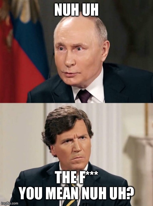 Nuh uh | NUH UH; THE F*** YOU MEAN NUH UH? | image tagged in tucker doesn't understand | made w/ Imgflip meme maker