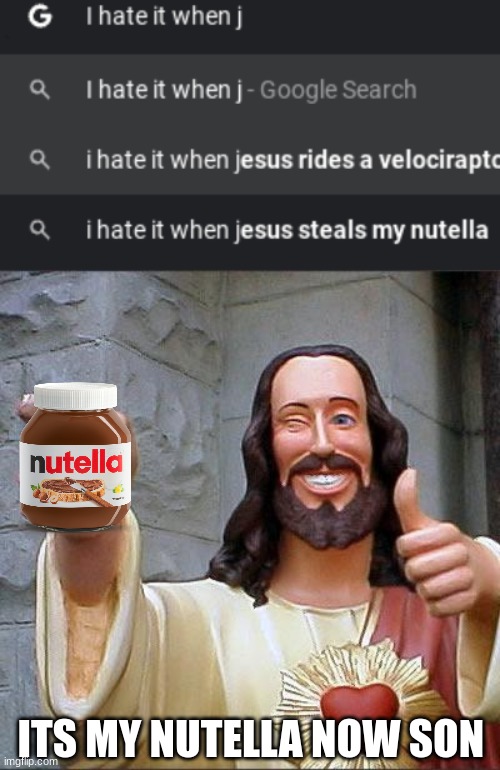 WUT | ITS MY NUTELLA NOW SON | image tagged in memes,buddy christ | made w/ Imgflip meme maker