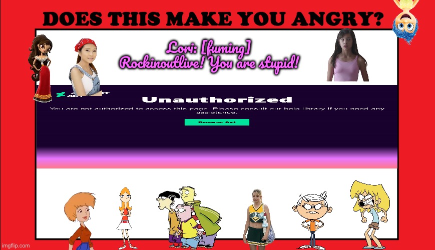Does 401 Unauthorized Make Me So Literally Angry? | Lori: [fuming] Rockinoutlive! You are stupid! | image tagged in the loud house,lori loud,deviantart,ed edd n eddy,disney,phineas and ferb | made w/ Imgflip meme maker