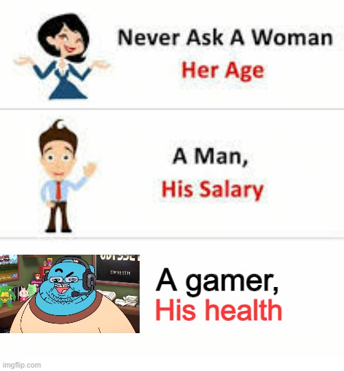 Never ask a woman her age | A gamer, His health | image tagged in never ask a woman her age | made w/ Imgflip meme maker