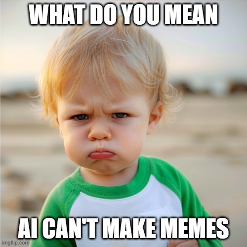 angry baby | WHAT DO YOU MEAN; AI CAN'T MAKE MEMES | image tagged in baby | made w/ Imgflip meme maker