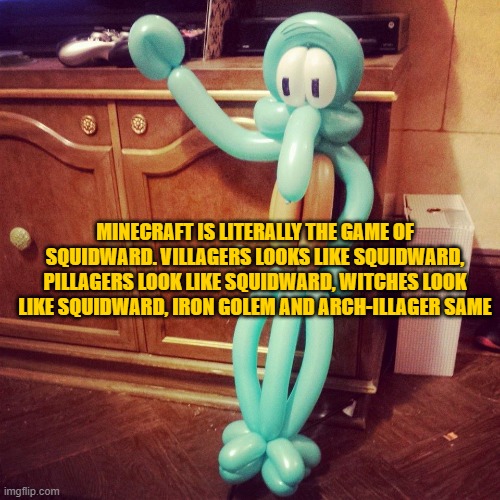 MINECRAFT IS LITERALLY THE GAME OF SQUIDWARD. VILLAGERS LOOKS LIKE SQUIDWARD, PILLAGERS LOOK LIKE SQUIDWARD, WITCHES LOOK LIKE SQUIDWARD, IRON GOLEM AND ARCH-ILLAGER SAME | made w/ Imgflip meme maker