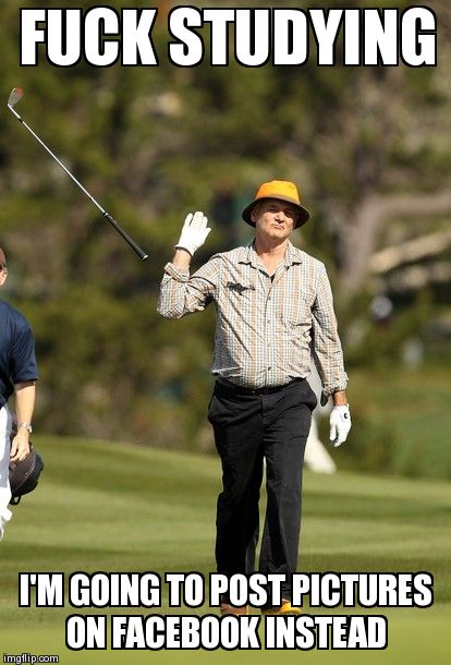Bill Murray Golf | F**K STUDYING I'M GOING TO POST PICTURES ON FACEBOOK INSTEAD | image tagged in memes,bill murray golf,facebook,funny | made w/ Imgflip meme maker