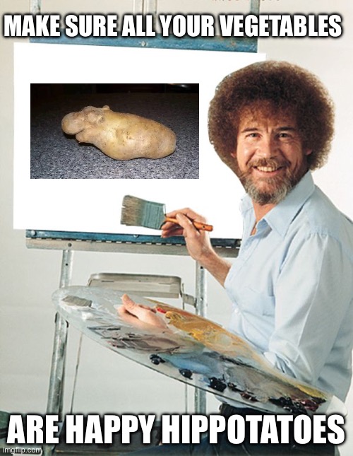 Hippotato | MAKE SURE ALL YOUR VEGETABLES; ARE HAPPY HIPPOTATOES | image tagged in bob ross blank canvas | made w/ Imgflip meme maker