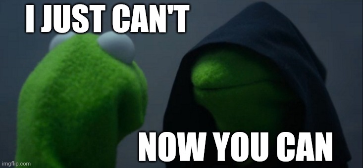evil kermit already said | I JUST CAN'T; NOW YOU CAN | image tagged in memes,evil kermit | made w/ Imgflip meme maker