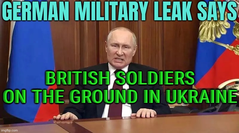 British Soldiers On The Ground In Ukraine | GERMAN MILITARY LEAK SAYS; BRITISH SOLDIERS ON THE GROUND IN UKRAINE | image tagged in angry putin,russo-ukrainian war,vladimir putin,good guy putin,world war 3,nato | made w/ Imgflip meme maker