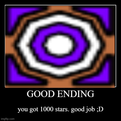 GOOD ENDING | you got 1000 stars. good job ;D | image tagged in funny,demotivationals | made w/ Imgflip demotivational maker