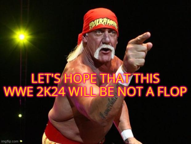 Hulk Hogan | LET'S HOPE THAT THIS WWE 2K24 WILL BE NOT A FLOP | image tagged in hulk hogan | made w/ Imgflip meme maker