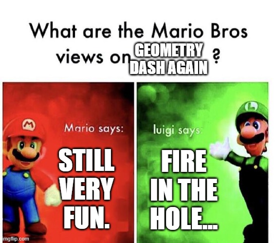 let's-a go! | GEOMETRY DASH AGAIN; STILL VERY FUN. FIRE IN THE HOLE... | image tagged in mario bros views | made w/ Imgflip meme maker