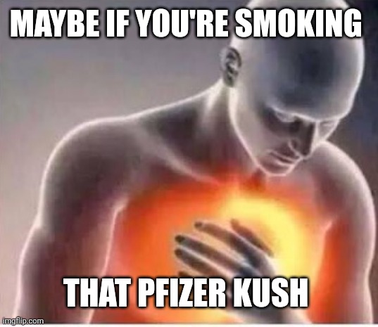 Chest pain  | MAYBE IF YOU'RE SMOKING THAT PFIZER KUSH | image tagged in chest pain | made w/ Imgflip meme maker