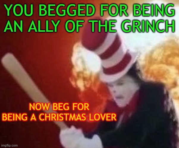 YOU BEGGED FOR BEING AN ALLY OF THE GRINCH; NOW BEG FOR BEING A CHRISTMAS LOVER | made w/ Imgflip meme maker