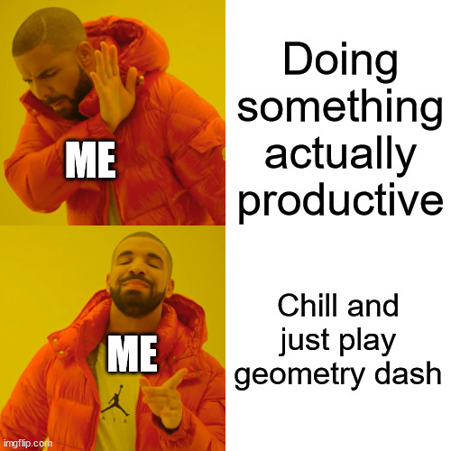 i LOVE geometry dash | Doing something actually productive; ME; Chill and just play geometry dash; ME | image tagged in memes,drake hotline bling | made w/ Imgflip meme maker