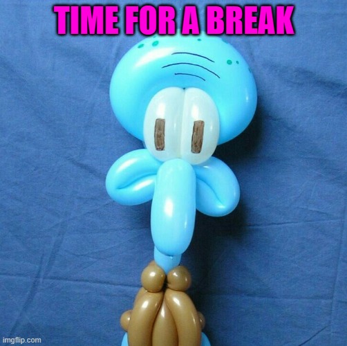 TIME FOR A BREAK | made w/ Imgflip meme maker