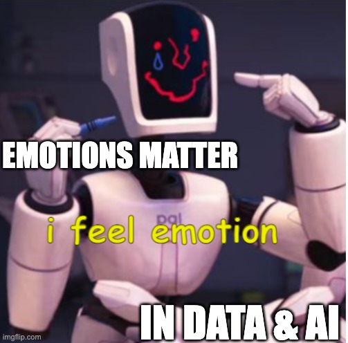 i feel emotion | EMOTIONS MATTER; IN DATA & AI | image tagged in i feel emotion | made w/ Imgflip meme maker