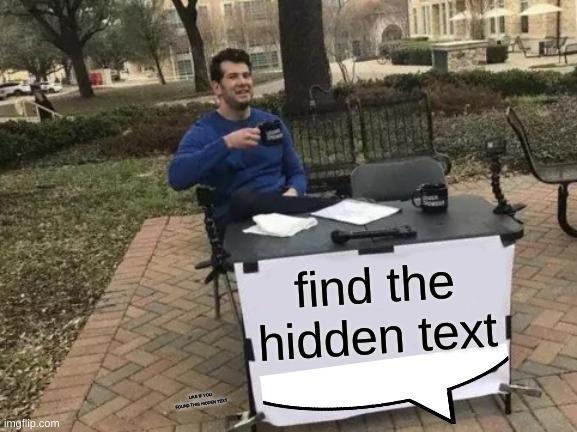 find the hidden text | find the hidden text; LIKE IF YOU FOUND THIS HIDDEN TEXT | image tagged in memes,change my mind | made w/ Imgflip meme maker