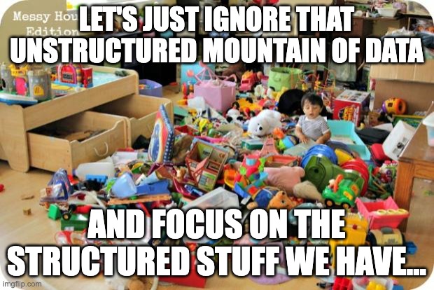 kid in messy room | LET'S JUST IGNORE THAT UNSTRUCTURED MOUNTAIN OF DATA; AND FOCUS ON THE STRUCTURED STUFF WE HAVE... | image tagged in kid in messy room | made w/ Imgflip meme maker